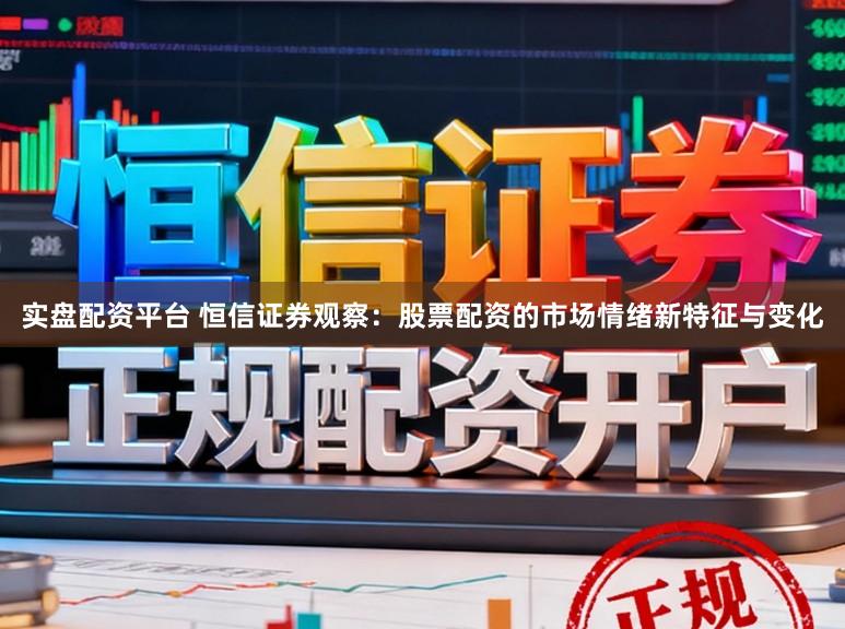 实盘配资平台 恒信证券观察：股票配资的市场情绪新特征与变化