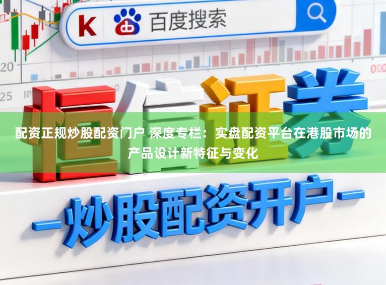配资正规炒股配资门户 深度专栏：实盘配资平台在港股市场的产品设计新特征与变化