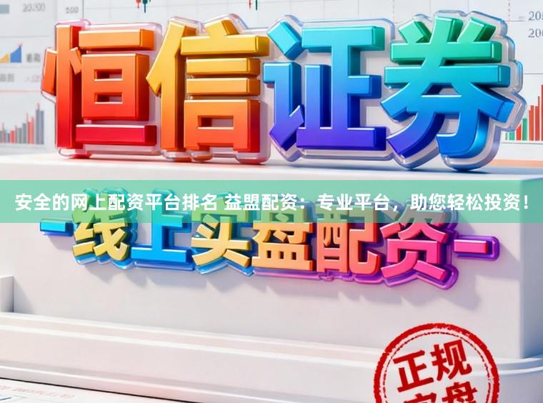 安全的网上配资平台排名 益盟配资：专业平台，助您轻松投资！