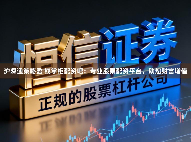 沪深通策略盈 钱掌柜配资吧：专业股票配资平台，助您财富增值