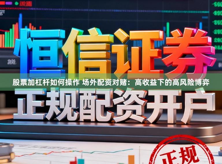 股票加杠杆如何操作 场外配资对赌：高收益下的高风险博弈