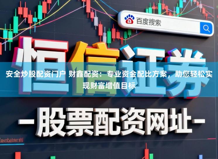 安全炒股配资门户 财鑫配资：专业资金配比方案，助您轻松实现财富增值目标