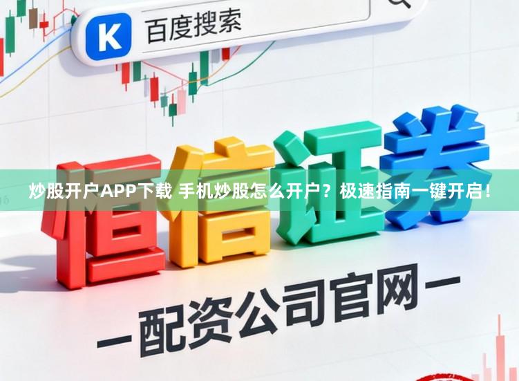 炒股开户APP下载 手机炒股怎么开户？极速指南一键开启！