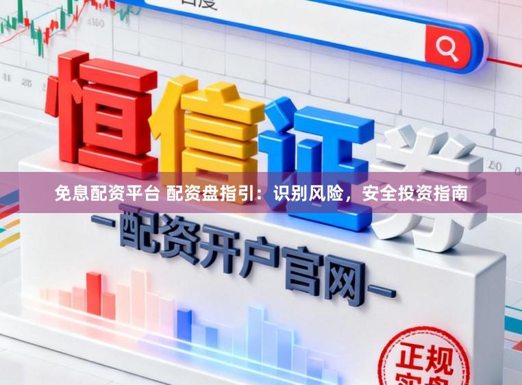 免息配资平台 配资盘指引：识别风险，安全投资指南