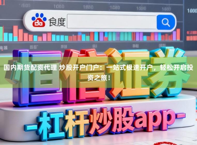 国内期货配资代理 炒股开户门户：一站式极速开户，轻松开启投资之旅！