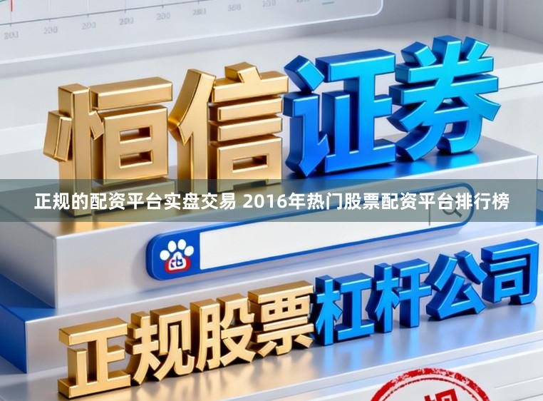 正规的配资平台实盘交易 2016年热门股票配资平台排行榜