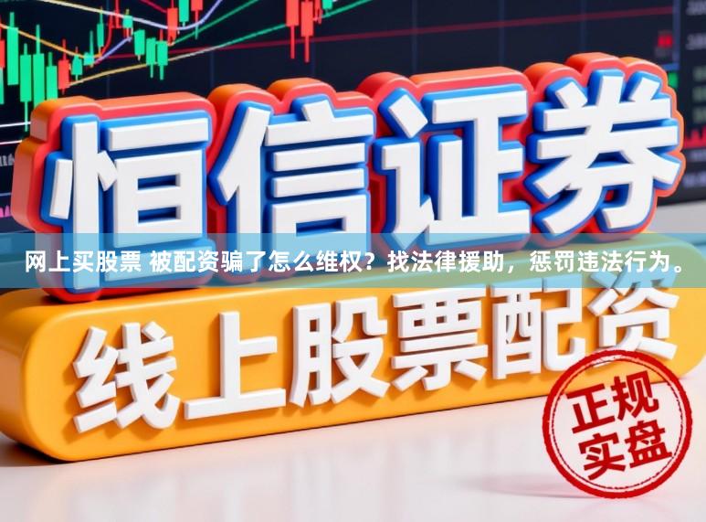 网上买股票 被配资骗了怎么维权?找法律援助,惩罚违法行为。