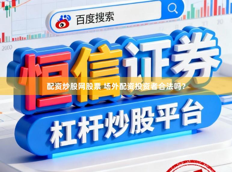 配资炒股网股票 场外配资投资者合法吗？
