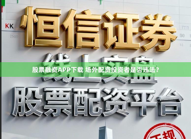 股票融资APP下载 场外配资投资者是否违法？