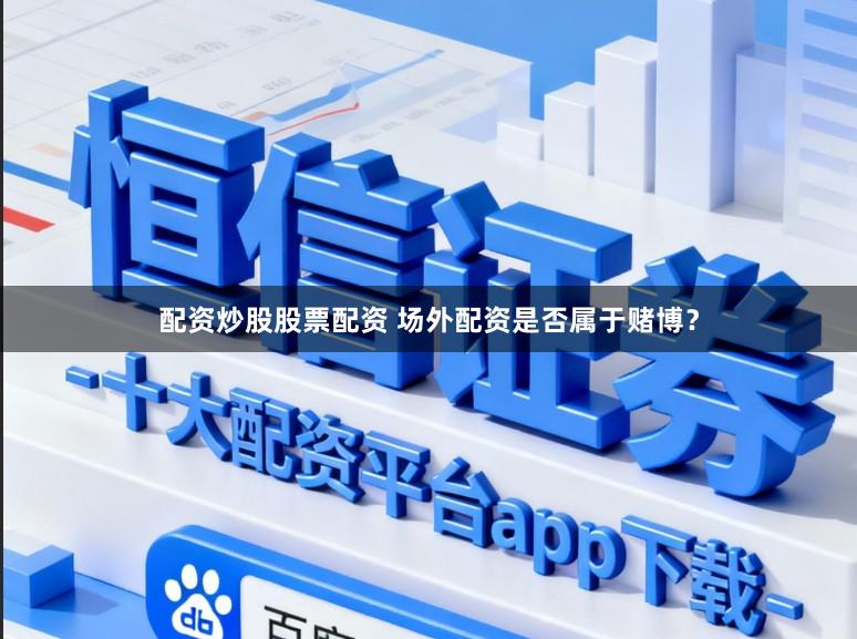 配资炒股股票配资 场外配资是否属于赌博？