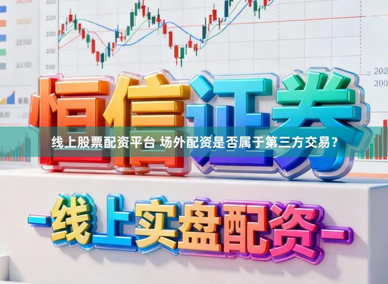 线上股票配资平台 场外配资是否属于第三方交易？
