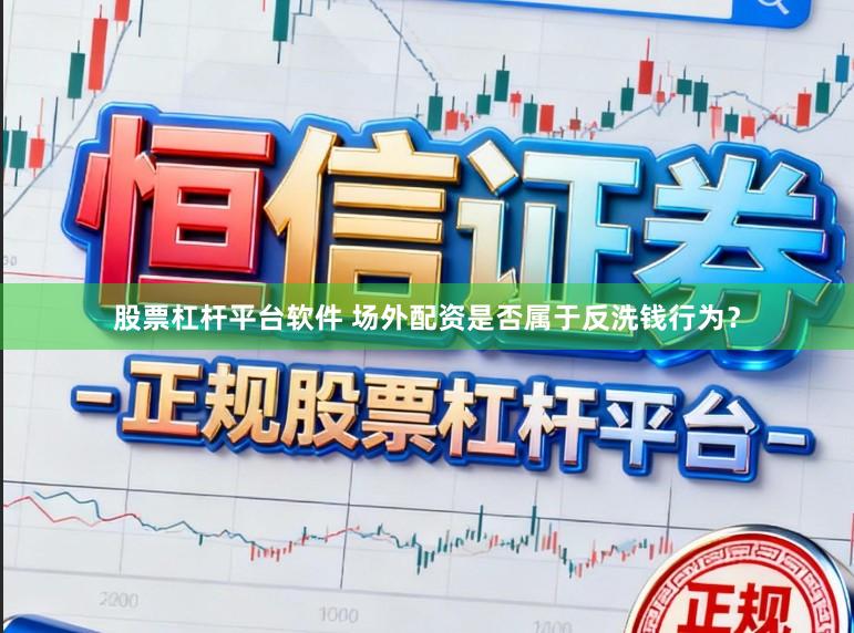 股票杠杆平台软件 场外配资是否属于反洗钱行为？