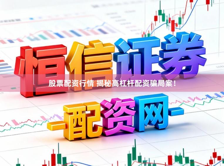 股票配资行情 揭秘高杠杆配资骗局案！