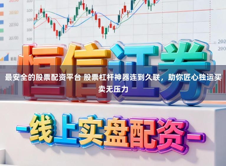 最安全的股票配资平台 股票杠杆神器连到久联，助你匠心独运买卖无压力