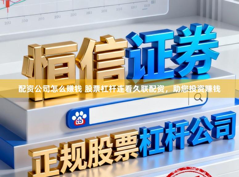 配资公司怎么赚钱 股票杠杆连看久联配资，助您投资赚钱