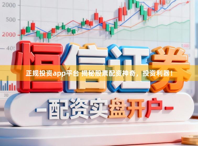 正规投资app平台 揭秘股票配资神奇，投资利器！