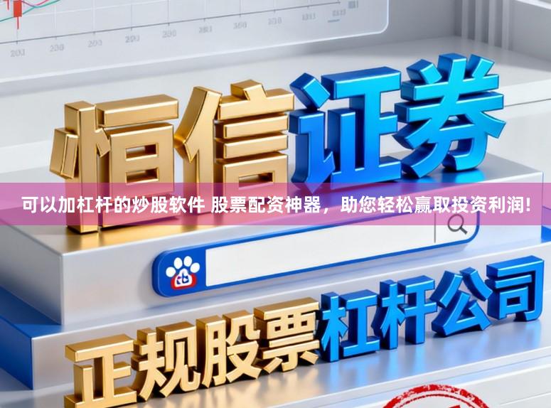 可以加杠杆的炒股软件 股票配资神器，助您轻松赢取投资利润!