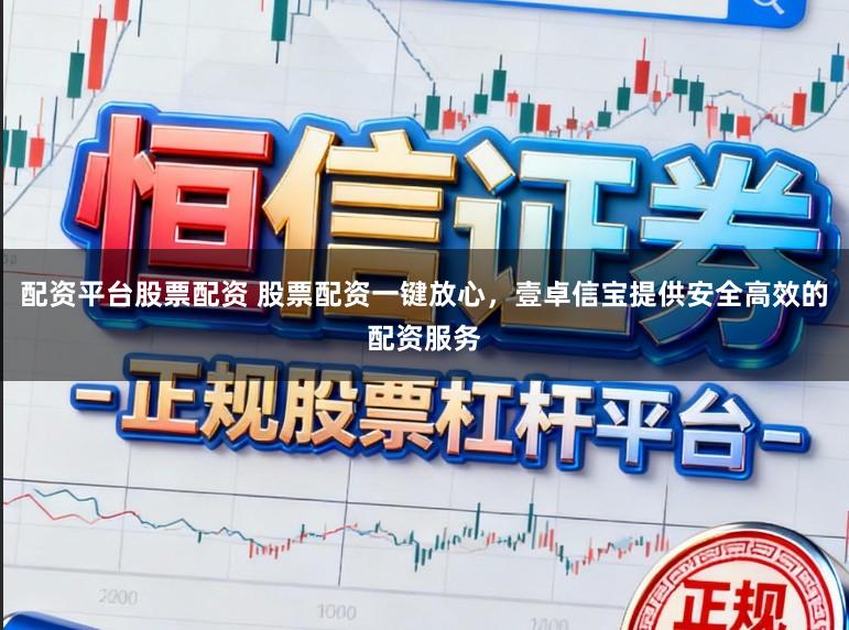 配资平台股票配资 股票配资一键放心，壹卓信宝提供安全高效的配资服务