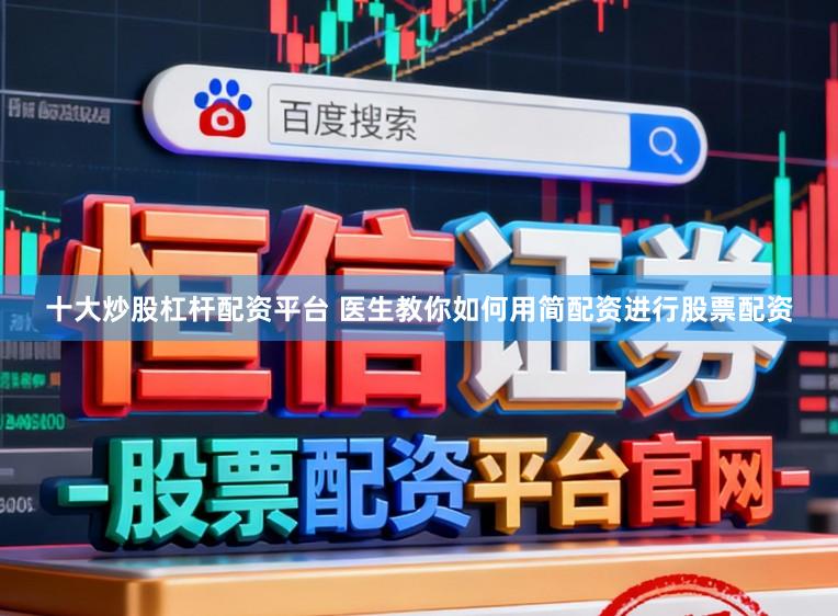 十大炒股杠杆配资平台 医生教你如何用简配资进行股票配资