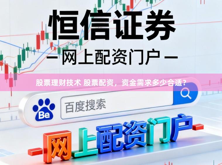 股票理财技术 股票配资，资金需求多少合适？