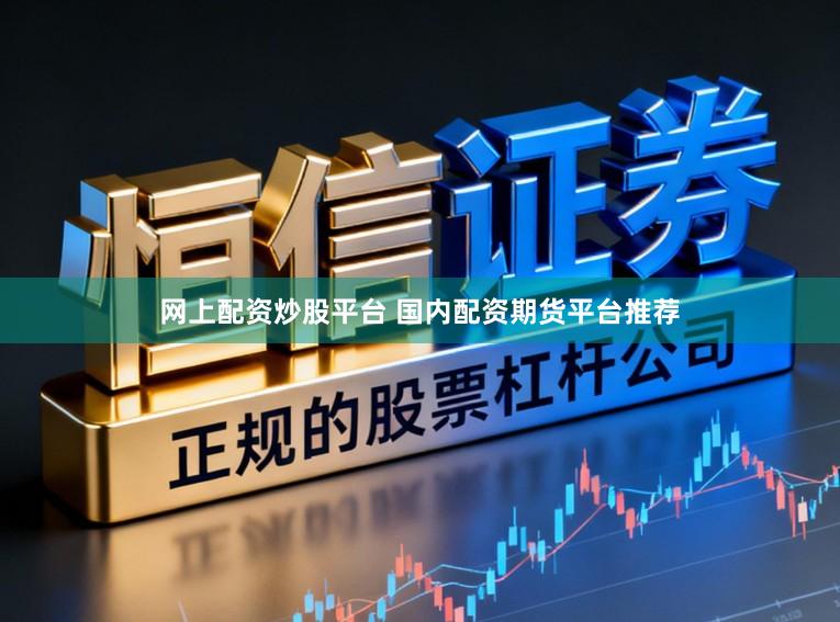 网上配资炒股平台 国内配资期货平台推荐