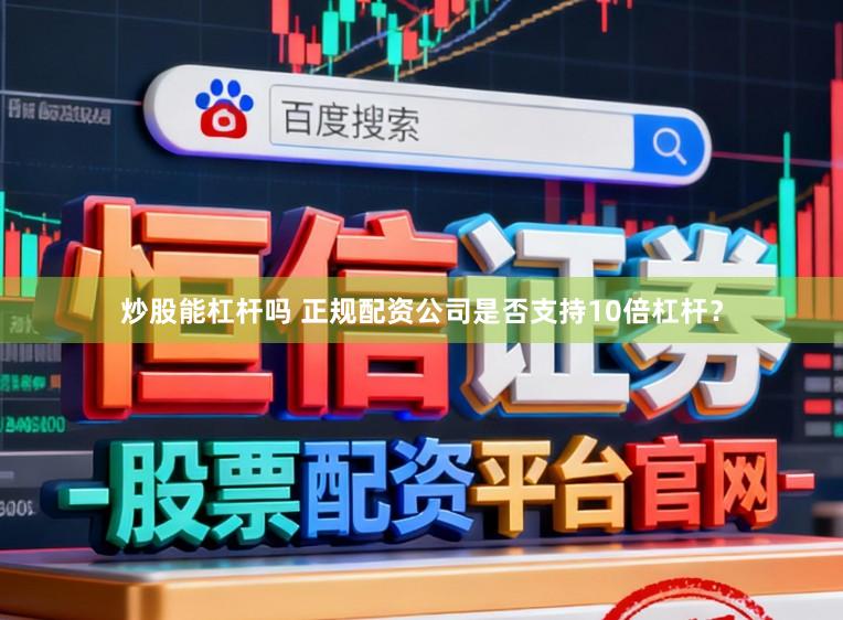 炒股能杠杆吗 正规配资公司是否支持10倍杠杆?