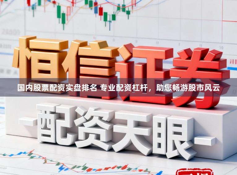 国内股票配资实盘排名 专业配资杠杆，助您畅游股市风云