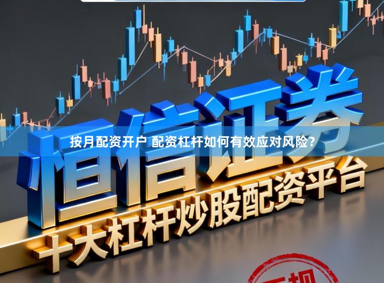 按月配资开户 配资杠杆如何有效应对风险?