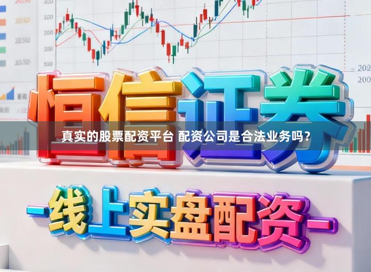 真实的股票配资平台 配资公司是合法业务吗？