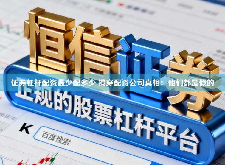 证券杠杆配资最少配多少 揭穿配资公司真相：他们都是假的