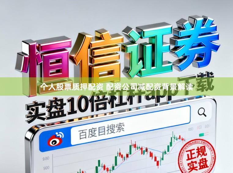 个人股票质押配资 配资公司减配资背景解读