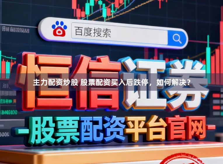主力配资炒股 股票配资买入后跌停，如何解决？