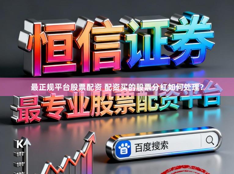 最正规平台股票配资 配资买的股票分红如何处理？