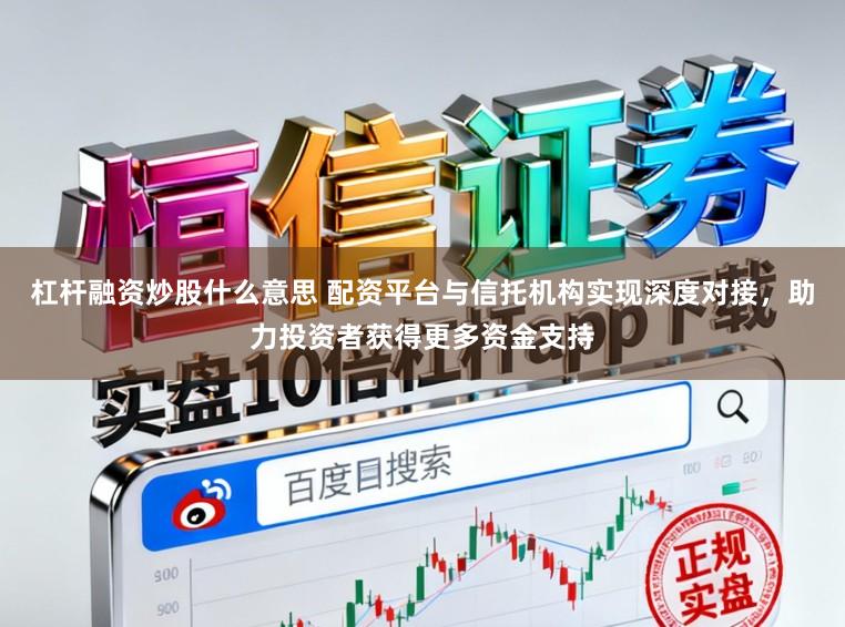 杠杆融资炒股什么意思 配资平台与信托机构实现深度对接，助力投资者获得更多资金支持