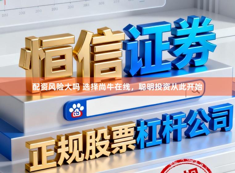 配资风险大吗 选择尚牛在线，聪明投资从此开始