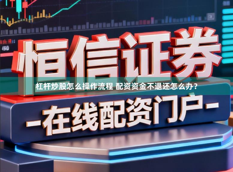 杠杆炒股怎么操作流程 配资资金不退还怎么办？