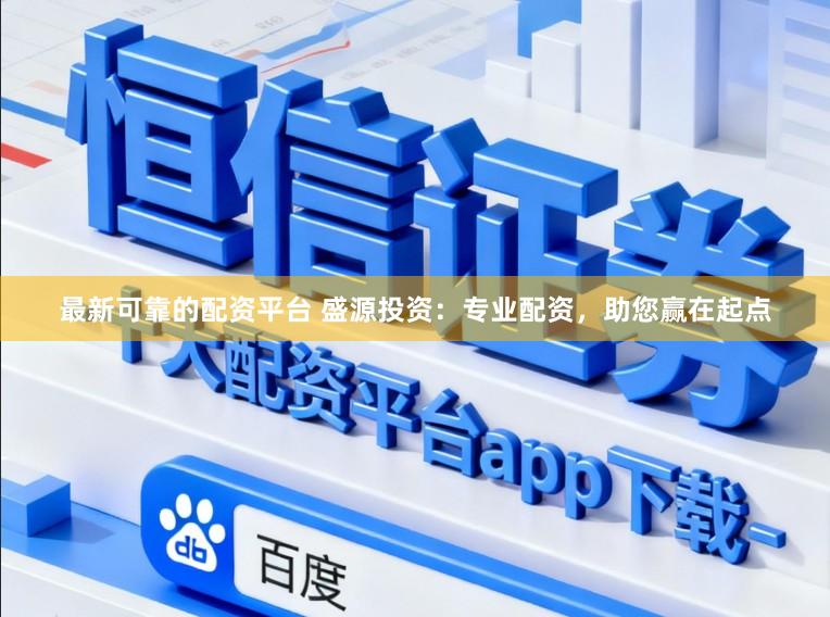 最新可靠的配资平台 盛源投资：专业配资，助您赢在起点