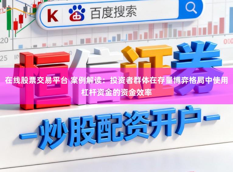 在线股票交易平台 案例解读：投资者群体在存量博弈格局中使用杠杆资金的资金效率