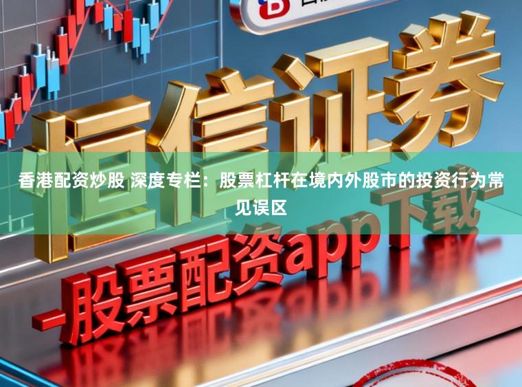 香港配资炒股 深度专栏：股票杠杆在境内外股市的投资行为常见误区