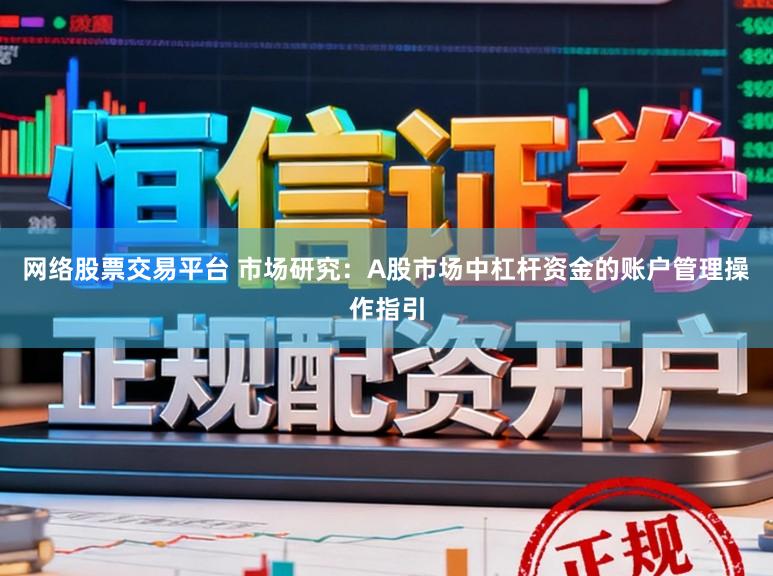 网络股票交易平台 市场研究：A股市场中杠杆资金的账户管理操作指引