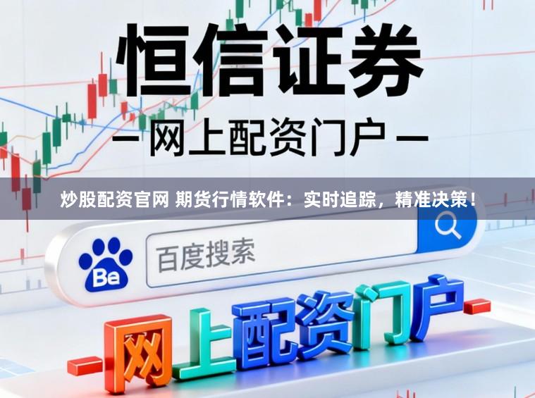 炒股配资官网 期货行情软件：实时追踪，精准决策！
