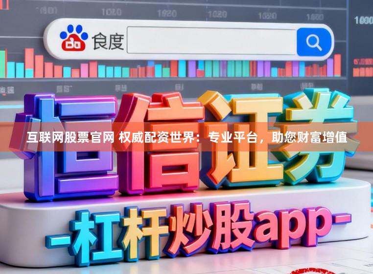 互联网股票官网 权威配资世界：专业平台，助您财富增值