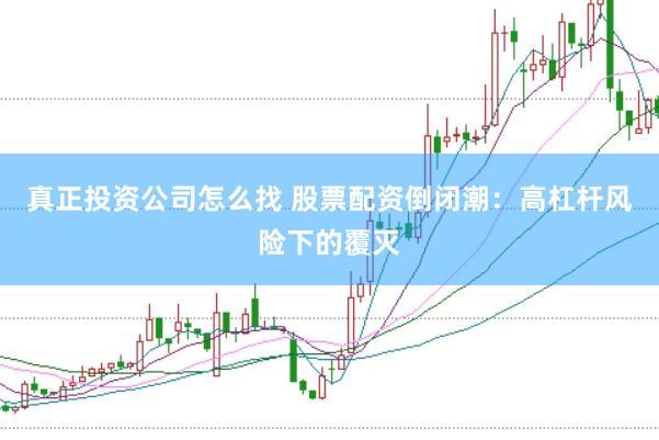 真正投资公司怎么找 股票配资倒闭潮：高杠杆风险下的覆灭