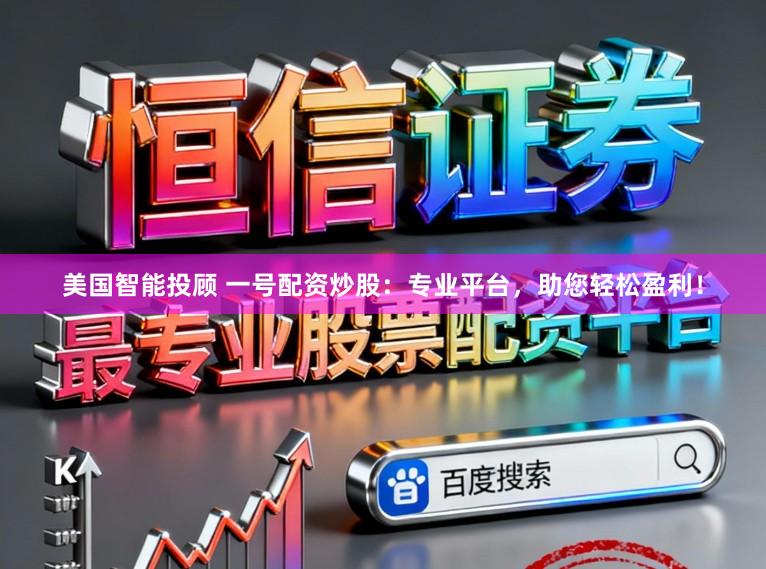 美国智能投顾 一号配资炒股：专业平台，助您轻松盈利！