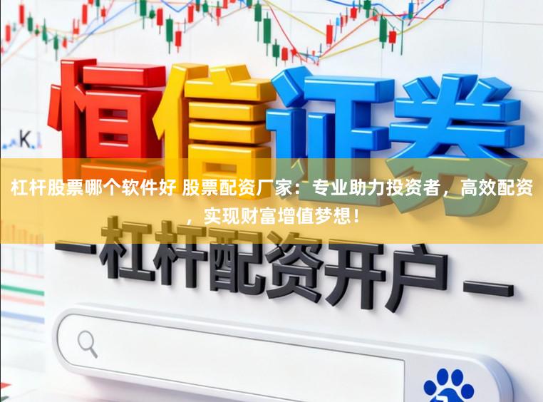 杠杆股票哪个软件好 股票配资厂家：专业助力投资者，高效配资，实现财富增值梦想！