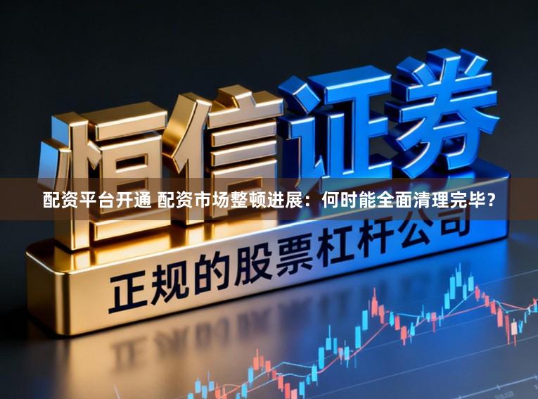 配资平台开通 配资市场整顿进展：何时能全面清理完毕？