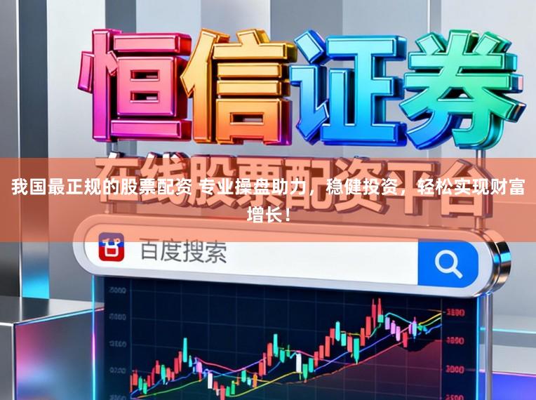 我国最正规的股票配资 专业操盘助力，稳健投资，轻松实现财富增长！