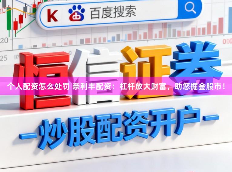 个人配资怎么处罚 奈利丰配资：杠杆放大财富，助您掘金股市！