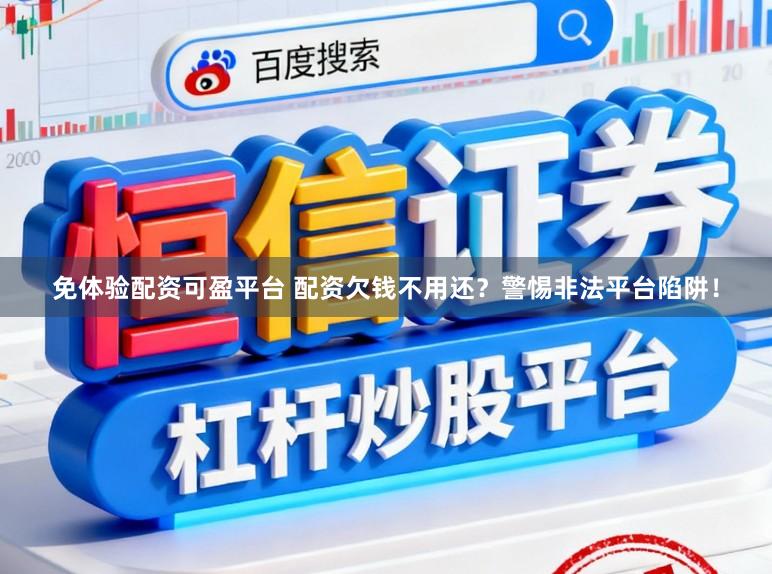 免体验配资可盈平台 配资欠钱不用还？警惕非法平台陷阱！