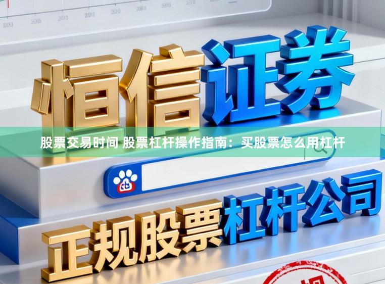 股票交易时间 股票杠杆操作指南：买股票怎么用杠杆